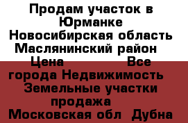 Продам участок в Юрманке Новосибирская область, Маслянинский район) › Цена ­ 700 000 - Все города Недвижимость » Земельные участки продажа   . Московская обл.,Дубна г.